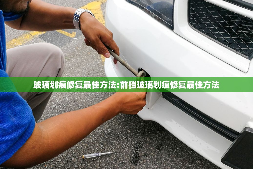 玻璃划痕修复最佳方法:前档玻璃划痕修复最佳方法 玻璃划痕修复最佳方法:前档玻璃划痕修复最佳方法