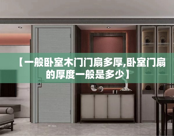 【一般卧室木门门扇多厚,卧室门扇的厚度一般是多少】 【一般卧室木门门扇多厚,卧室门扇的厚度一般是多少】