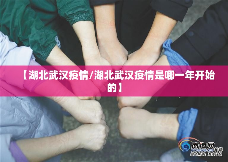 【湖北武汉疫情/湖北武汉疫情是哪一年开始的】 【湖北武汉疫情/湖北武汉疫情是哪一年开始的】