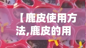 【鹿皮使用方法,鹿皮的用法】 【鹿皮使用方法,鹿皮的用法】