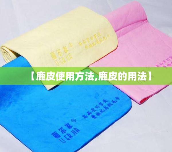 【鹿皮使用方法,鹿皮的用法】 【鹿皮使用方法,鹿皮的用法】