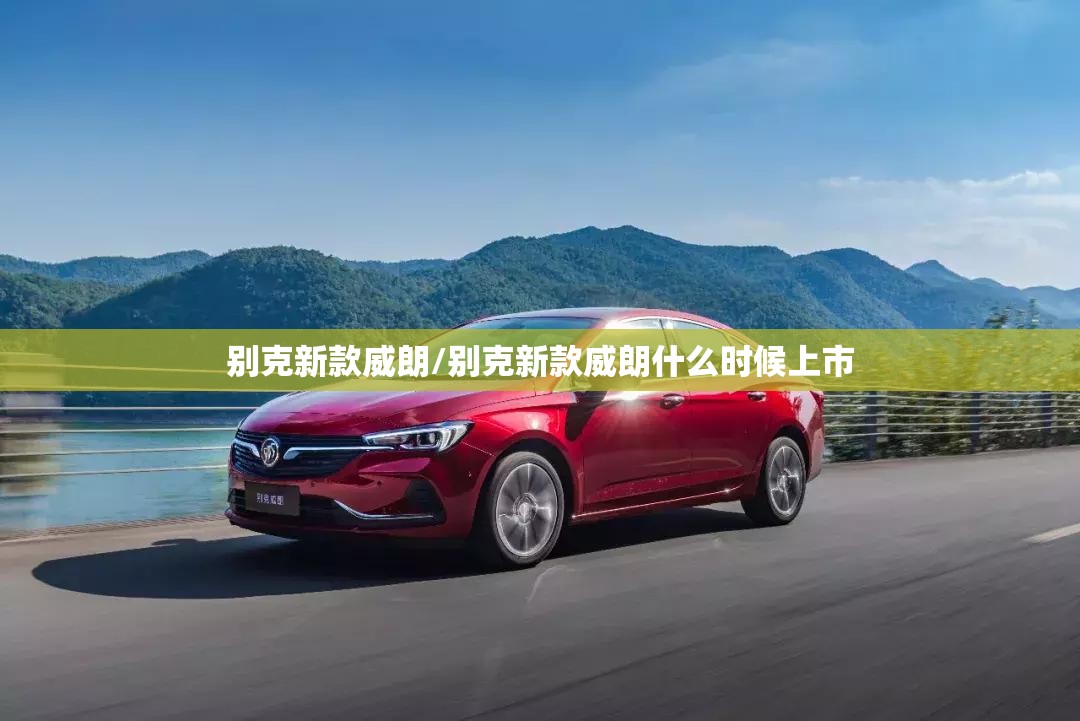 别克新款威朗/别克新款威朗什么时候上市 别克新款威朗/别克新款威朗什么时候上市