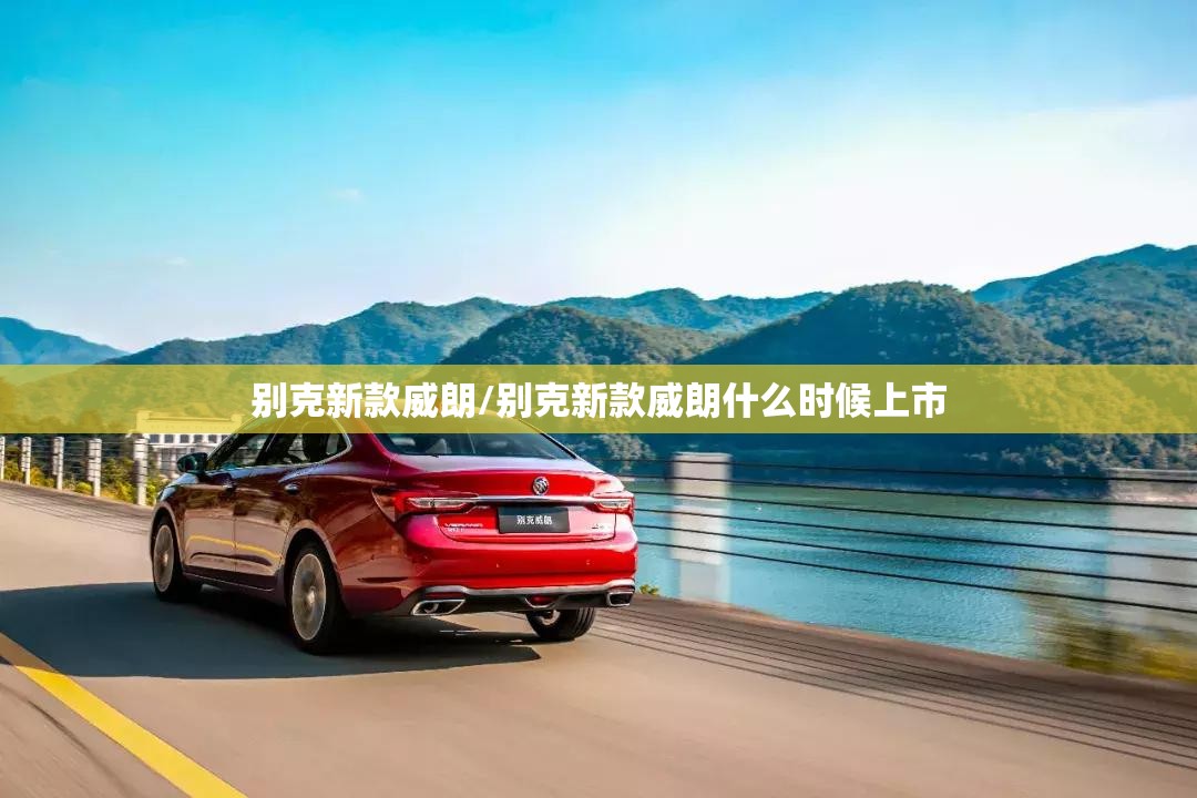 别克新款威朗/别克新款威朗什么时候上市 别克新款威朗/别克新款威朗什么时候上市