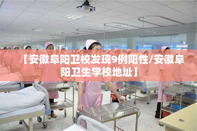 【安徽阜阳卫校发现9例阳性/安徽阜阳卫生学校地址】 【安徽阜阳卫校发现9例阳性/安徽阜阳卫生学校地址】