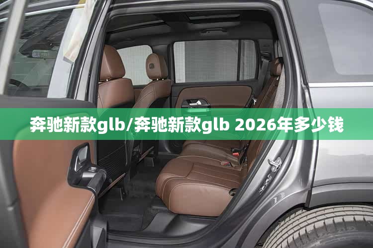 奔驰新款glb/奔驰新款glb 2026年多少钱 奔驰新款glb/奔驰新款glb 2026年多少钱