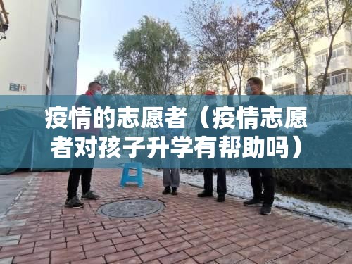 疫情的志愿者(疫情志愿者对孩子升学有帮助吗) 疫情的志愿者(疫情志愿者对孩子升学有帮助吗)