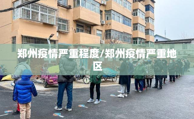 郑州疫情严重程度/郑州疫情严重地区 郑州疫情严重程度/郑州疫情严重地区