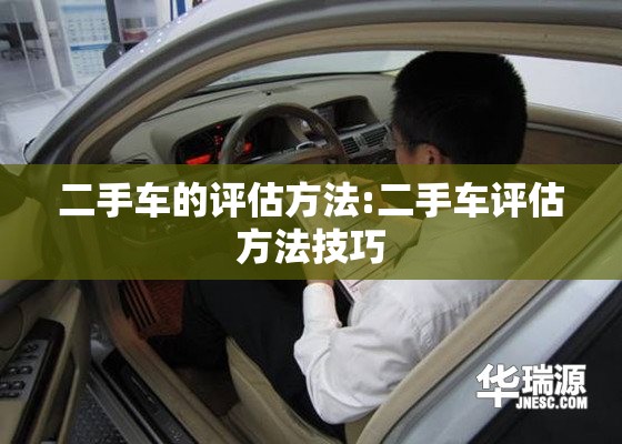 二手车的评估方法:二手车评估方法技巧 二手车的评估方法:二手车评估方法技巧