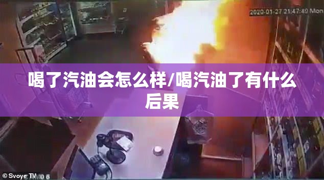 喝了汽油会怎么样/喝汽油了有什么后果 喝了汽油会怎么样/喝汽油了有什么后果