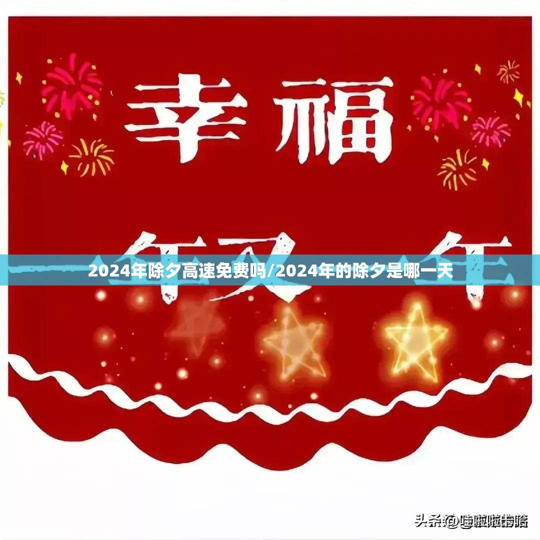 2024年除夕高速免费吗/2024年的除夕是哪一天 2024年除夕高速免费吗/2024年的除夕是哪一天