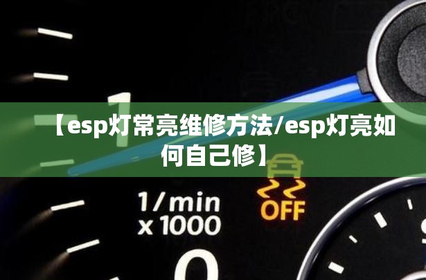【esp灯常亮维修方法/esp灯亮如何自己修】 【esp灯常亮维修方法/esp灯亮如何自己修】