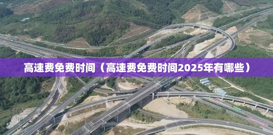 高速费免费时间(高速费免费时间2025年有哪些) 高速费免费时间(高速费免费时间2025年有哪些)