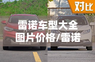 雷诺车型大全图片价格/雷诺车型大全图片价格及报价 雷诺车型大全图片价格/雷诺车型大全图片价格及报价