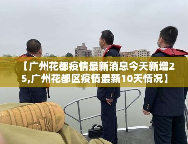 【广州花都疫情最新消息今天新增25,广州花都区疫情最新10天情况】 【广州花都疫情最新消息今天新增25,广州花都区疫情最新10天情况】