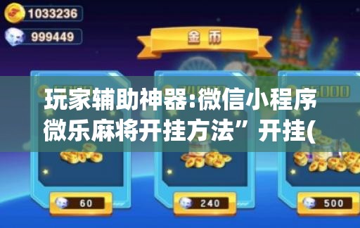 玩家辅助神器:微信小程序微乐麻将开挂方法”开挂(透视)辅助神器