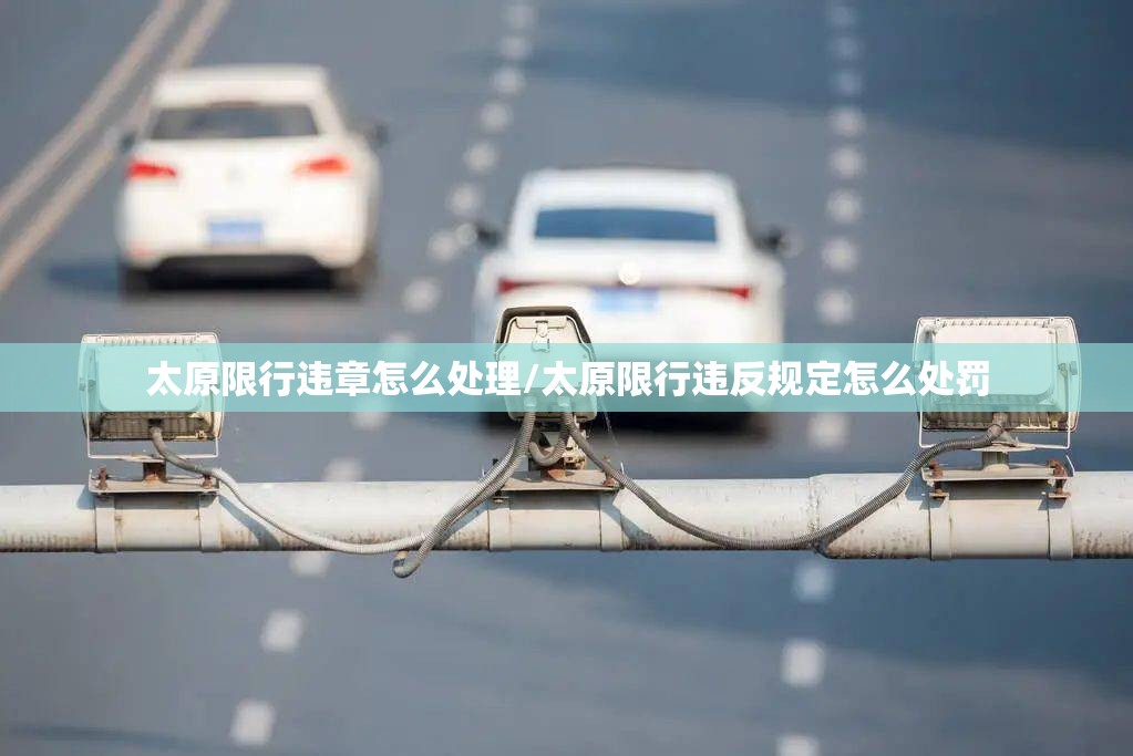 太原限行违章怎么处理/太原限行违反规定怎么处罚 太原限行违章怎么处理/太原限行违反规定怎么处罚