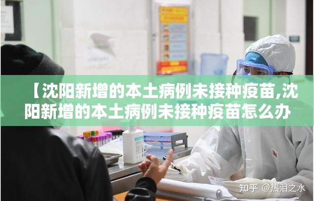 【沈阳新增的本土病例未接种疫苗,沈阳新增的本土病例未接种疫苗怎么办】 【沈阳新增的本土病例未接种疫苗,沈阳新增的本土病例未接种疫苗怎么办】