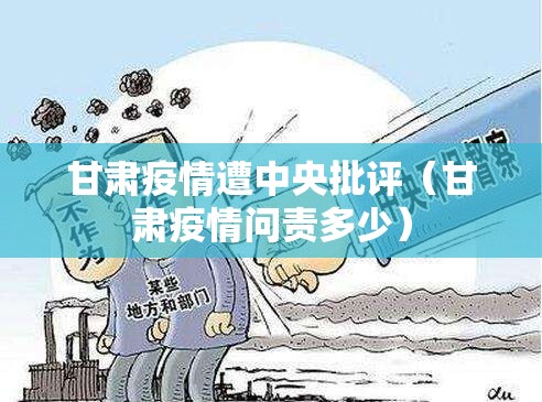 甘肃疫情遭中央批评(甘肃疫情问责多少) 甘肃疫情遭中央批评(甘肃疫情问责多少)