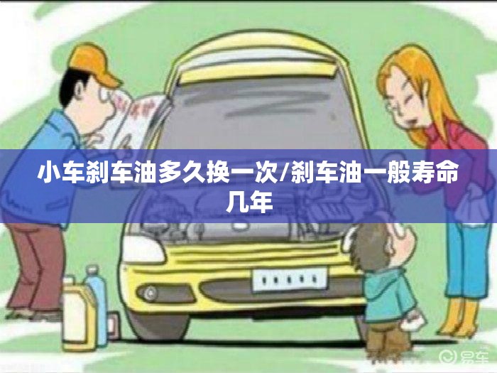 小车刹车油多久换一次/刹车油一般寿命几年 小车刹车油多久换一次/刹车油一般寿命几年