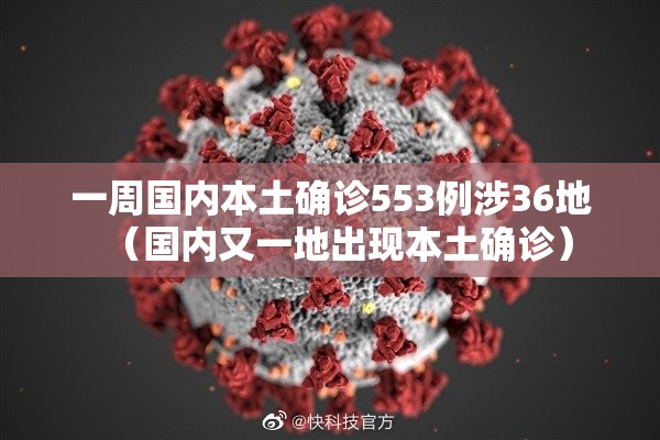 一周国内本土确诊553例涉36地(国内又一地出现本土确诊) 一周国内本土确诊553例涉36地(国内又一地出现本土确诊)