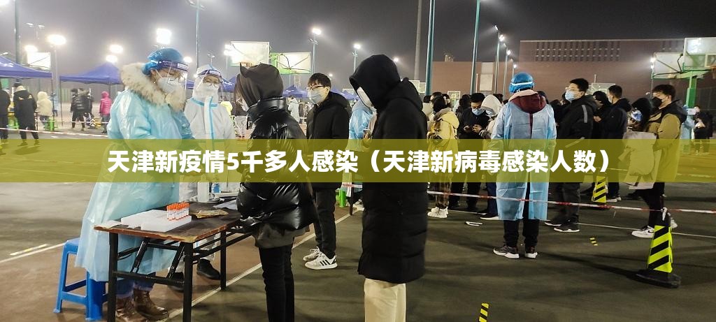 天津新疫情5千多人感染(天津新病毒感染人数) 天津新疫情5千多人感染(天津新病毒感染人数)