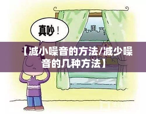 【减小噪音的方法/减少噪音的几种方法】 【减小噪音的方法/减少噪音的几种方法】