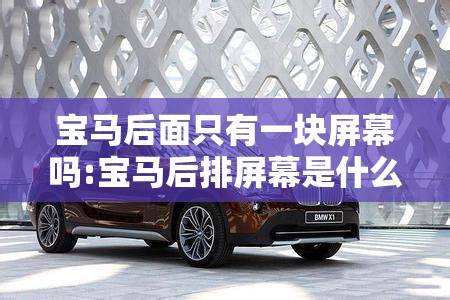 宝马后面只有一块屏幕吗:宝马后排屏幕是什么型号 宝马后面只有一块屏幕吗:宝马后排屏幕是什么型号