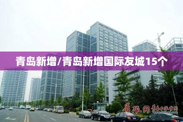 青岛新增/青岛新增国际友城15个 青岛新增/青岛新增国际友城15个