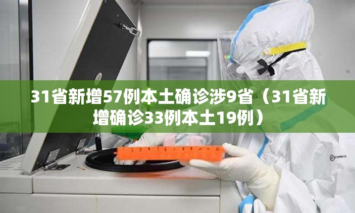 31省新增57例本土确诊涉9省(31省新增确诊33例本土19例) 31省新增57例本土确诊涉9省(31省新增确诊33例本土19例)