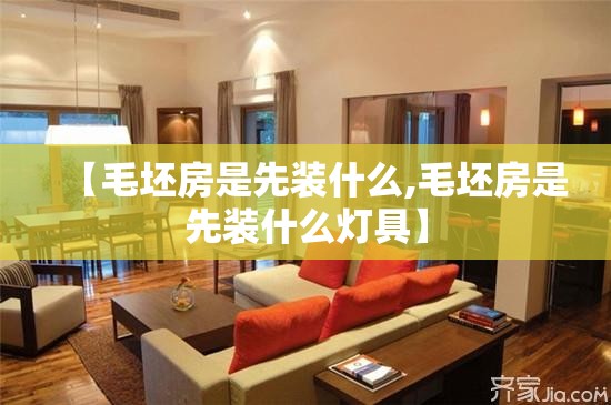 【毛坯房是先装什么,毛坯房是先装什么灯具】 【毛坯房是先装什么,毛坯房是先装什么灯具】