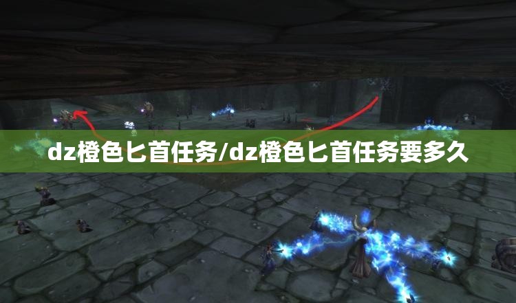 dz橙色匕首任务/dz橙色匕首任务要多久 dz橙色匕首任务/dz橙色匕首任务要多久