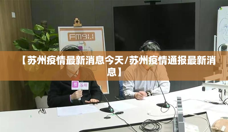 【苏州疫情最新消息今天/苏州疫情通报最新消息】 【苏州疫情最新消息今天/苏州疫情通报最新消息】