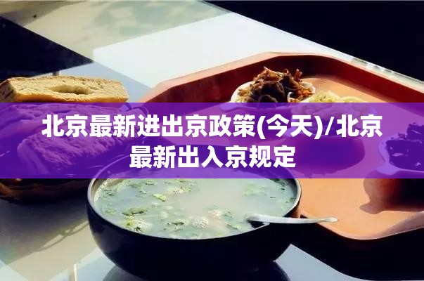 北京最新进出京政策(今天)/北京最新出入京规定 北京最新进出京政策(今天)/北京最新出入京规定