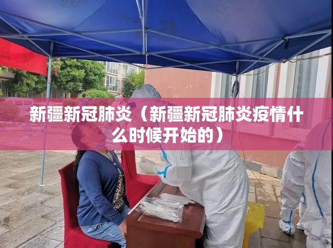 新疆新冠肺炎(新疆新冠肺炎疫情什么时候开始的) 新疆新冠肺炎(新疆新冠肺炎疫情什么时候开始的)