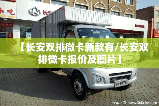 【长安双排微卡新款有/长安双排微卡报价及图片】 【长安双排微卡新款有/长安双排微卡报价及图片】