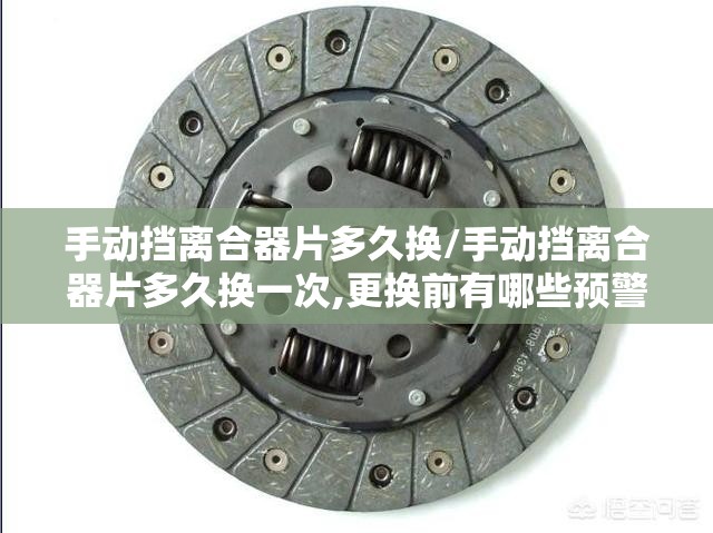 手动挡离合器片多久换/手动挡离合器片多久换一次,更换前有哪些预警症状? 手动挡离合器片多久换/手动挡离合器片多久换一次,更换前有哪些预警症状?