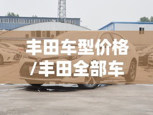 丰田车型价格/丰田全部车型价格 丰田车型价格/丰田全部车型价格