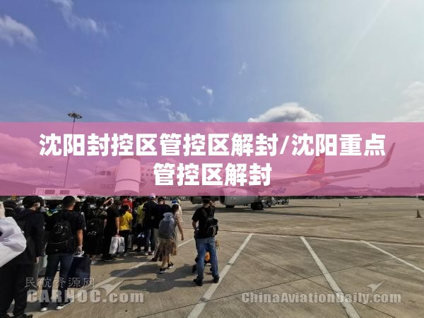 沈阳封控区管控区解封/沈阳重点管控区解封 沈阳封控区管控区解封/沈阳重点管控区解封