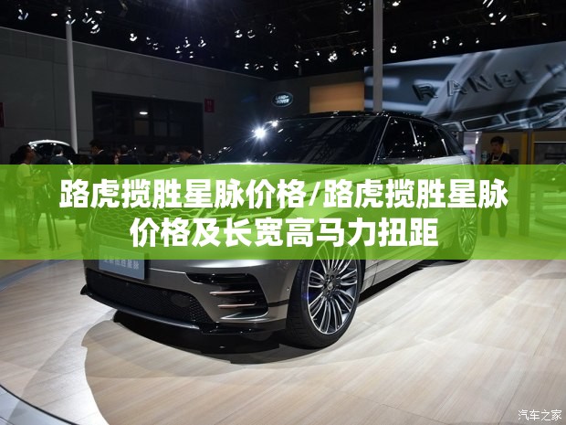 路虎揽胜星脉价格/路虎揽胜星脉价格及长宽高马力扭距 路虎揽胜星脉价格/路虎揽胜星脉价格及长宽高马力扭距