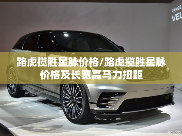 路虎揽胜星脉价格/路虎揽胜星脉价格及长宽高马力扭距 路虎揽胜星脉价格/路虎揽胜星脉价格及长宽高马力扭距