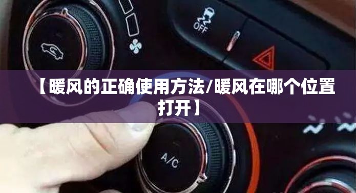 【暖风的正确使用方法/暖风在哪个位置打开】 【暖风的正确使用方法/暖风在哪个位置打开】
