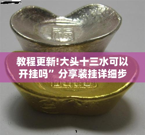 教程更新!大头十三水可以开挂吗	”分享装挂详细步骤