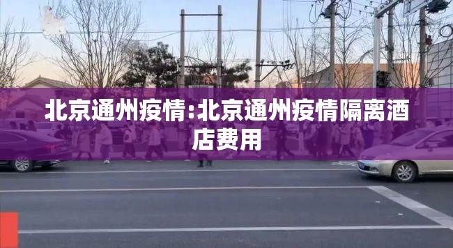 北京通州疫情:北京通州疫情隔离酒店费用 北京通州疫情:北京通州疫情隔离酒店费用