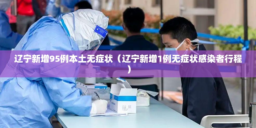 辽宁新增95例本土无症状(辽宁新增1例无症状感染者行程) 辽宁新增95例本土无症状(辽宁新增1例无症状感染者行程)