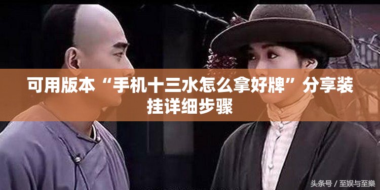 可用版本“手机十三水怎么拿好牌	”分享装挂详细步骤