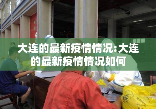 大连的最新疫情情况:大连的最新疫情情况如何 大连的最新疫情情况:大连的最新疫情情况如何