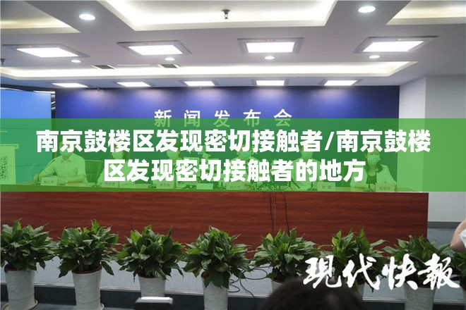 南京鼓楼区发现密切接触者/南京鼓楼区发现密切接触者的地方 南京鼓楼区发现密切接触者/南京鼓楼区发现密切接触者的地方