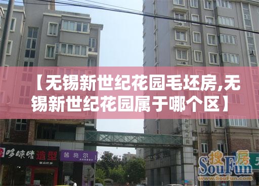 【无锡新世纪花园毛坯房,无锡新世纪花园属于哪个区】 【无锡新世纪花园毛坯房,无锡新世纪花园属于哪个区】