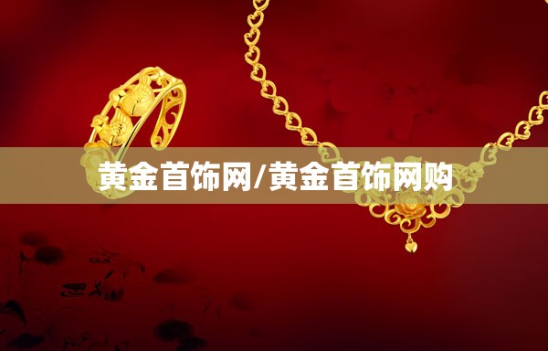 黄金首饰网/黄金首饰网购 黄金首饰网/黄金首饰网购