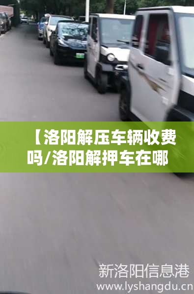 【洛阳解压车辆收费吗/洛阳解押车在哪里】 【洛阳解压车辆收费吗/洛阳解押车在哪里】